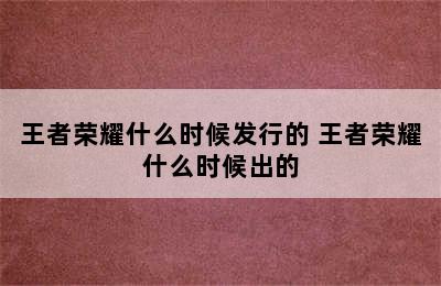 王者荣耀什么时候发行的 王者荣耀什么时候出的